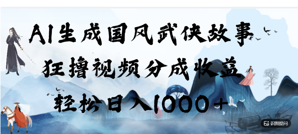 AI生成国风武侠故事，狂撸分成视频收益，轻松日入1000+【可多平台分发】！(1)